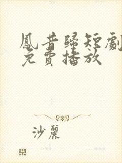 凤昔归短剧全集免费播放