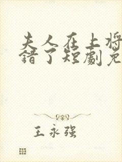 夫人在上将军知错了短剧免费观看全集