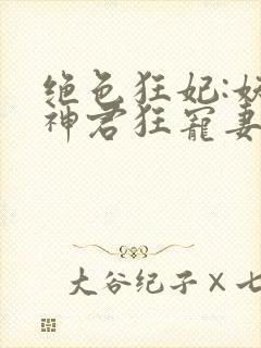 绝色狂妃:妖孽神君狂宠妻