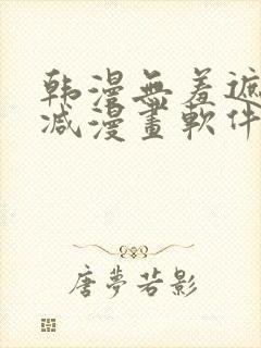 韩漫无羞遮无删减漫画软件