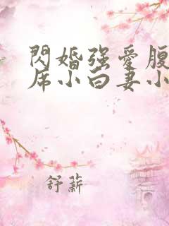 闪婚强爱腹黑首席小白妻小说