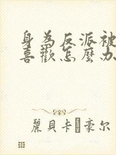身为反派被女主喜欢怎么办完结