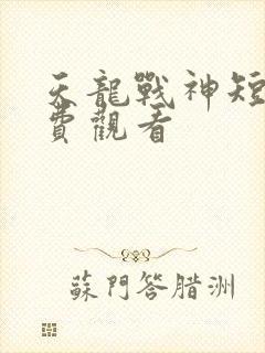 天龙战神短剧免费观看