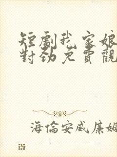 短剧我家娘子不对劲免费观看