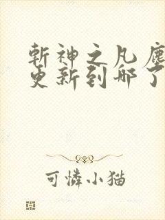 斩神之凡尘神域更新到哪了