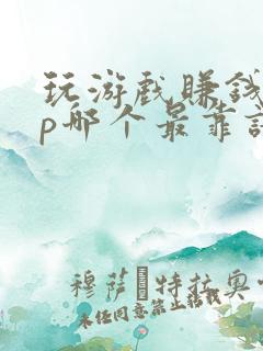 玩游戏赚钱app哪个最靠谱