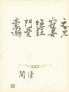 豪门绝宠之峥少溺爱狂妻免费阅读