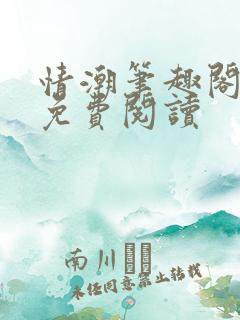 情潮笔趣阁全文免费阅读