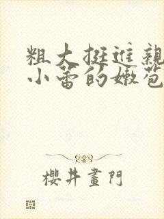 粗大挺进亲女h小蕾的嫩苞第几集