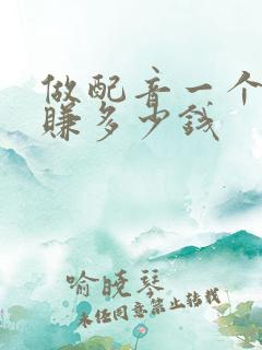 做配音一个月能赚多少钱