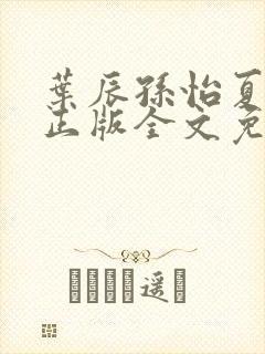 叶辰孙怡夏若雪正版全文免费阅读
