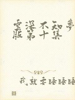 云深不知梦完整版第十集