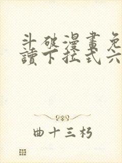 斗破漫画免费阅读下拉式六漫画