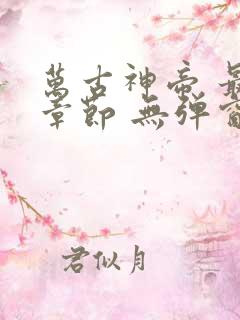 万古神帝 最新章节 无弹窗