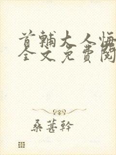首辅大人悔疯了全文免费阅读无弹窗