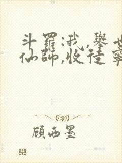 斗罗:我,举世仙师,收徒宁荣荣六笔泉