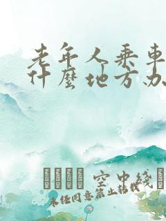 老年人乘车卡在什么地方办理