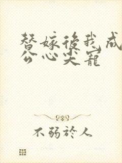 替嫁后我成了老公心尖宠