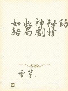 如此神秘的他大结局剧情