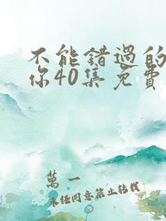 不能错过的只有你40集免费观看