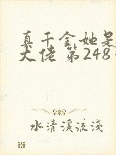 真千金她是全能大佬 第248章