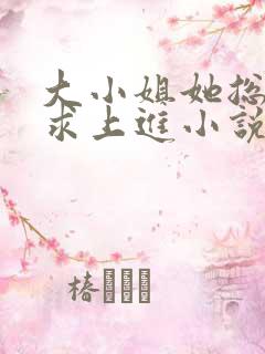 大小姐她总是不求上进小说全文免费阅读
