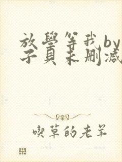 放学等我by酱子贝未删减txt