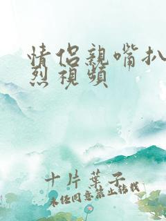情侣亲嘴扒胸激烈视频