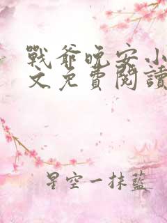 战爷晚安小说全文免费阅读无弹窗