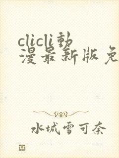 clicli动漫最新版免广告版