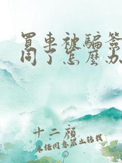 买车被骗签了合同了怎么办