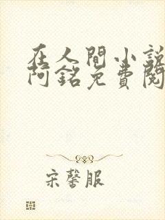 在人间小说采薇阿铭免费阅读全文