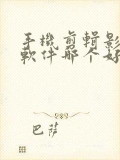 手机剪辑影视的软件哪个好