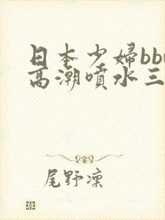 日本少妇bbw高潮喷水三个老头