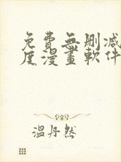 免费无删减大尺度漫画软件