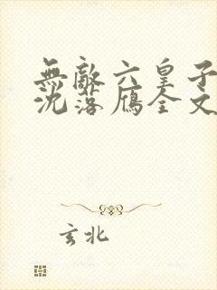 无敌六皇子云铮沈落雁全文免费看