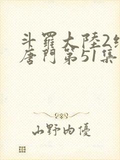 斗罗大陆2绝世唐门第51集