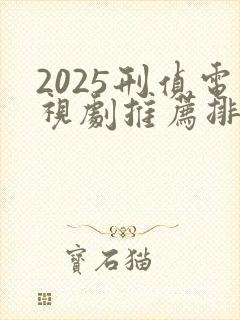 2025刑侦电视剧推荐排行榜前十名