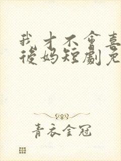 我才不会喜欢他后妈短剧免费观看全集