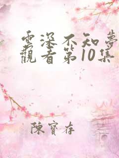云深不知梦免费观看第10集