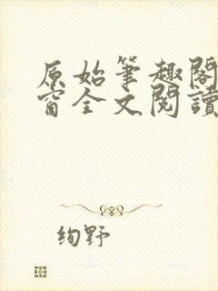 原始笔趣阁无弹窗全文阅读