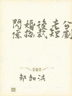 闪婚后老公是千亿总裁短剧