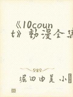 《10count》动漫全集免费观看