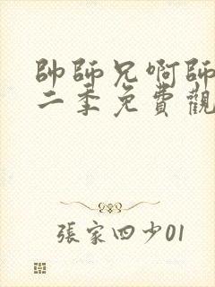 帅师兄啊师兄第二季免费观看