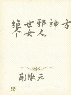 绝世邪神方恒几个女人