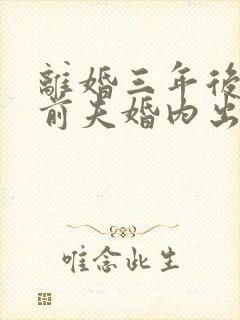 离婚三年后发现前夫婚内出轨