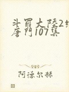 斗罗大陆2绝世唐门107集
