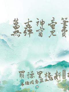 万古神帝笔趣阁无弹窗免费阅读