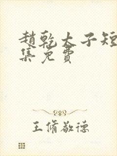 赵乾太子短剧全集免费