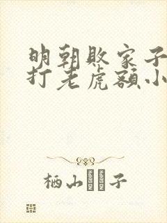 明朝败家子上山打老虎额小说免费阅读无弹窗